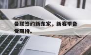 爱游戏-曼联签约新东家，新赛季备受期待。