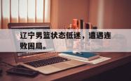 爱游戏-辽宁男篮状态低迷，遭遇连败困局。