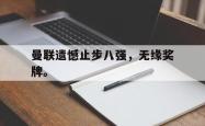 爱游戏-曼联遗憾止步八强，无缘奖牌。