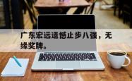 爱游戏(中国)-广东宏远遗憾止步八强，无缘奖牌。
