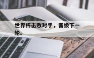 爱游戏(中国)-世界杯击败对手，晋级下一轮。