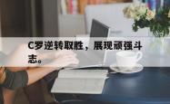 爱游戏(中国)-C罗逆转取胜，展现顽强斗志。