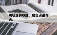 爱游戏-姚明逆转取胜，展现顽强斗志。