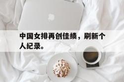 爱游戏(中国)-中国女排再创佳绩，刷新个人纪录。