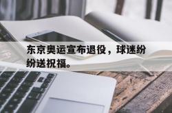 爱游戏-东京奥运宣布退役，球迷纷纷送祝福。