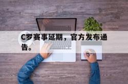 爱游戏-C罗赛事延期，官方发布通告。
