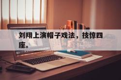 爱游戏-刘翔上演帽子戏法，技惊四座。