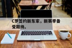 爱游戏(中国)-C罗签约新东家，新赛季备受期待。