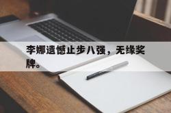 爱游戏(中国)-李娜遗憾止步八强，无缘奖牌。