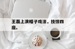 爱游戏-王磊上演帽子戏法，技惊四座。
