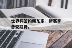 爱游戏(中国)-世界杯签约新东家，新赛季备受期待。