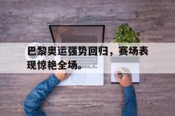 爱游戏(中国)-巴黎奥运强势回归，赛场表现惊艳全场。