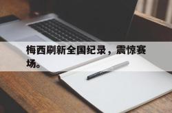爱游戏-梅西刷新全国纪录，震惊赛场。