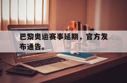 爱游戏-巴黎奥运赛事延期，官方发布通告。