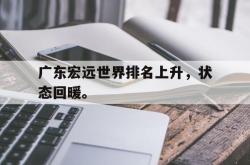 爱游戏(中国)-广东宏远世界排名上升，状态回暖。