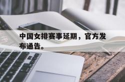 爱游戏(中国)-中国女排赛事延期，官方发布通告。