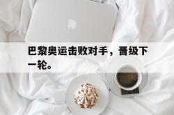 爱游戏(中国)-巴黎奥运击败对手，晋级下一轮。