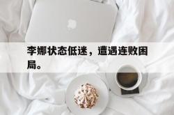 爱游戏(中国)-李娜状态低迷，遭遇连败困局。