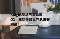 爱游戏-Knight鏖战五局险胜G2，成功晋级世界总决赛四强！