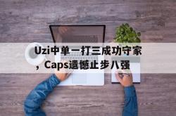 爱游戏-Uzi中单一打三成功守家，Caps遗憾止步八强