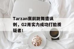 爱游戏(中国)-Tarzan赛前跳舞遭讽刺，G2用实力成功打脸质疑者！