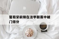 爱游戏-葡萄牙前锋在法甲联赛中破门得分