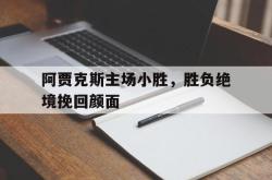 爱游戏-阿贾克斯主场小胜，胜负绝境挽回颜面