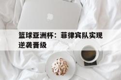 爱游戏-篮球亚洲杯：菲律宾队实现逆袭晋级