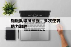 爱游戏-雄鹰队球风顽强，多次逆袭助力取胜