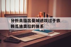 爱游戏(中国)-分析员指出曼城进攻过于依赖瓜迪奥拉的体系