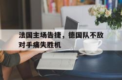 爱游戏(中国)-法国主场告捷，德国队不敌对手痛失胜机