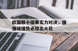 爱游戏-欧国联小组赛实力对决，强强碰撞势必擦出火花