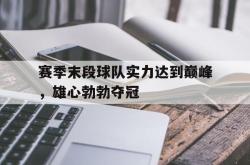爱游戏-赛季末段球队实力达到巅峰，雄心勃勃夺冠