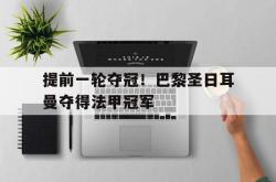 爱游戏(中国)-提前一轮夺冠！巴黎圣日耳曼夺得法甲冠军