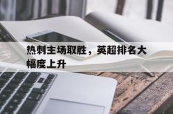 爱游戏-热刺主场取胜，英超排名大幅度上升