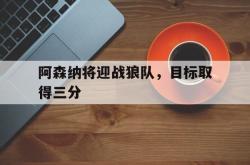 爱游戏-阿森纳将迎战狼队，目标取得三分