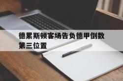爱游戏(中国)-德累斯顿客场告负德甲倒数第三位置
