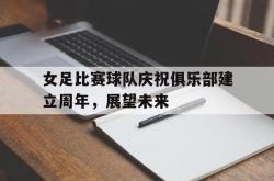 爱游戏(中国)-女足比赛球队庆祝俱乐部建立周年，展望未来