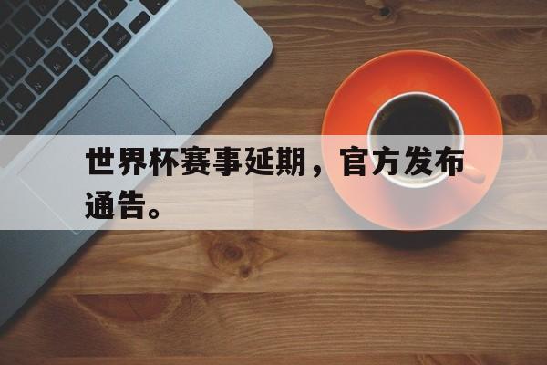 世界杯赛事延期，官方发布通告。