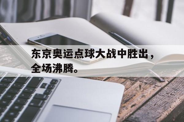 东京奥运点球大战中胜出，全场沸腾。