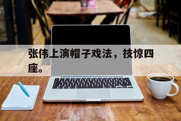 张伟上演帽子戏法，技惊四座。