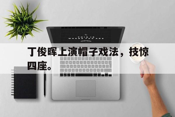 丁俊晖上演帽子戏法，技惊四座。
