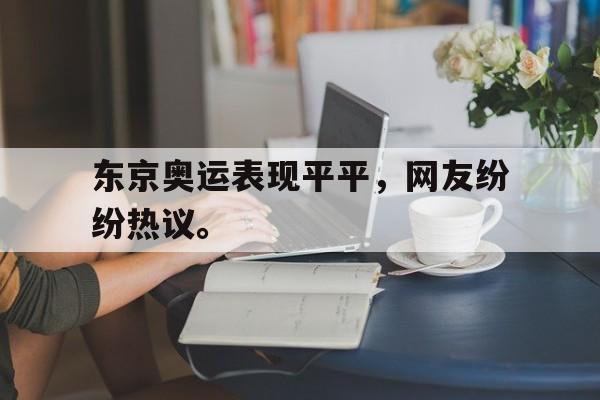 东京奥运表现平平，网友纷纷热议。