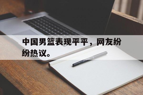 中国男篮表现平平，网友纷纷热议。