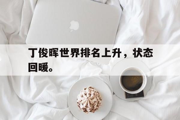 丁俊晖世界排名上升，状态回暖。