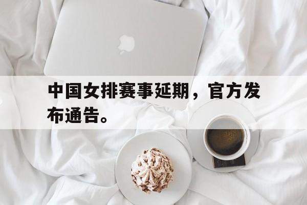 中国女排赛事延期，官方发布通告。