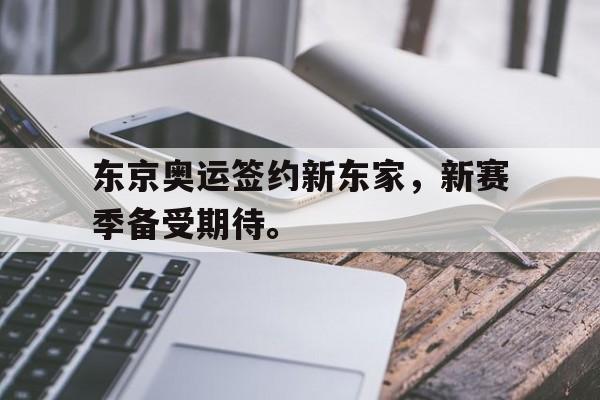 东京奥运签约新东家，新赛季备受期待。