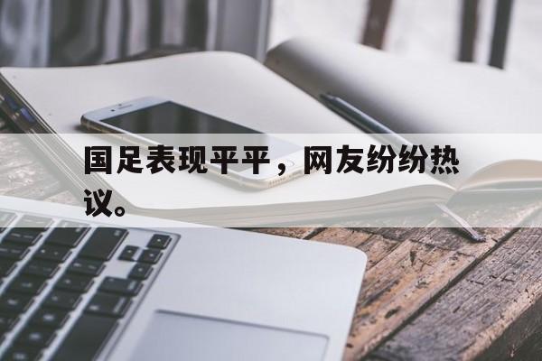 国足表现平平，网友纷纷热议。