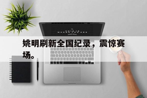 姚明刷新全国纪录，震惊赛场。