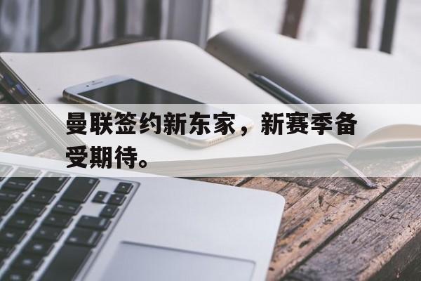 曼联签约新东家，新赛季备受期待。